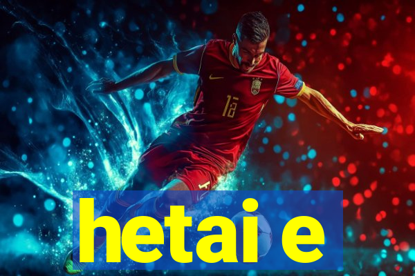 hetai e